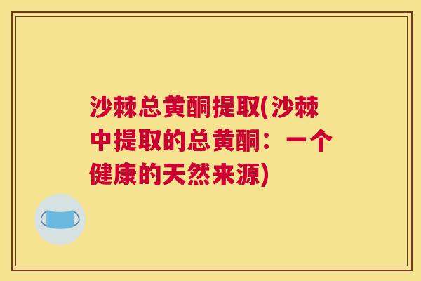 沙棘总黄酮提取(沙棘中提取的总黄酮：一个健康的天然来源)
