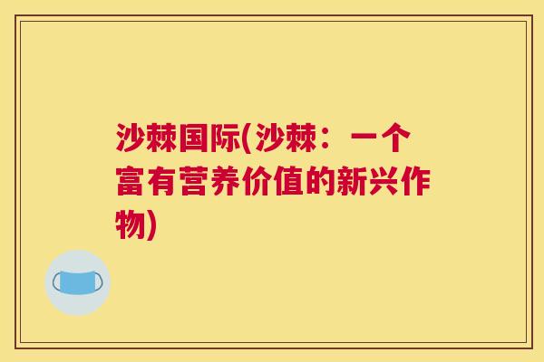 沙棘国际(沙棘：一个富有营养价值的新兴作物)