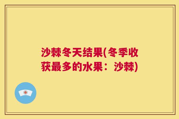 沙棘冬天结果(冬季收获最多的水果：沙棘)