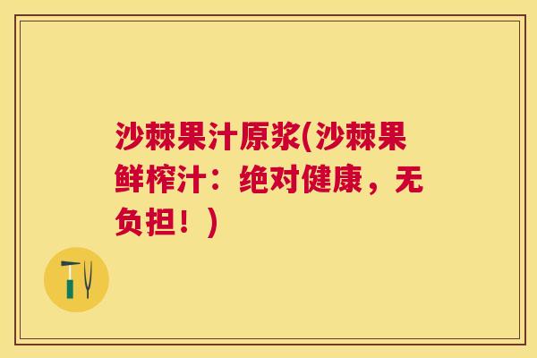 沙棘果汁原浆(沙棘果鲜榨汁：绝对健康，无负担！)