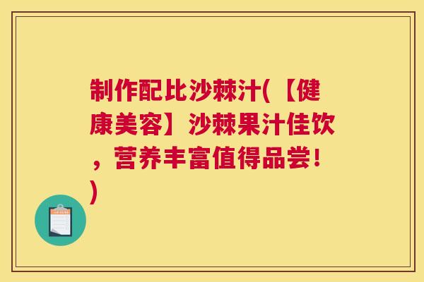 制作配比沙棘汁(【健康美容】沙棘果汁佳饮，营养丰富值得品尝！)