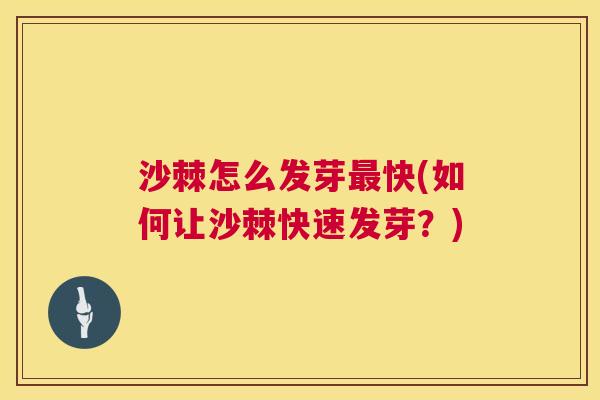沙棘怎么发芽最快(如何让沙棘快速发芽？)