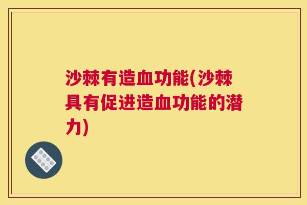 沙棘有造血功能(沙棘具有促进造血功能的潜力)