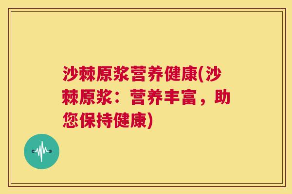 沙棘原浆营养健康(沙棘原浆：营养丰富，助您保持健康)