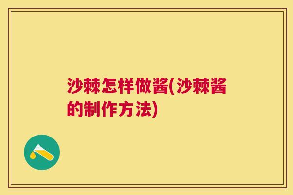 沙棘怎样做酱(沙棘酱的制作方法)