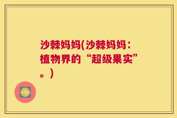 沙棘妈妈(沙棘妈妈：植物界的“超级果实”。)