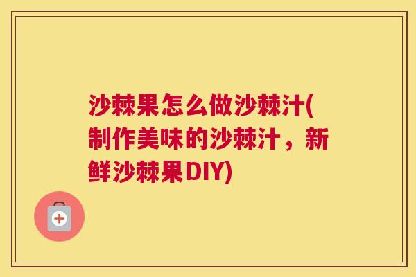 沙棘果怎么做沙棘汁(制作美味的沙棘汁，新鲜沙棘果DIY)
