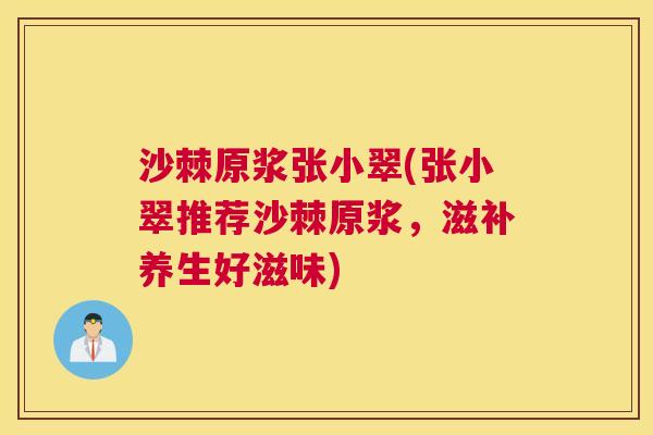 沙棘原浆张小翠(张小翠推荐沙棘原浆，滋补养生好滋味)
