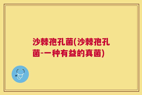 沙棘孢孔菌(沙棘孢孔菌-一种有益的真菌)