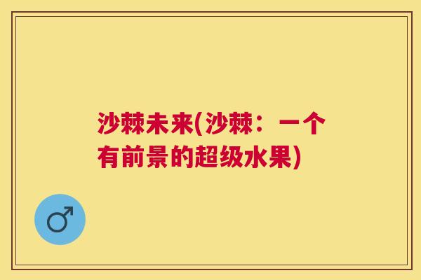 沙棘未来(沙棘：一个有前景的超级水果)
