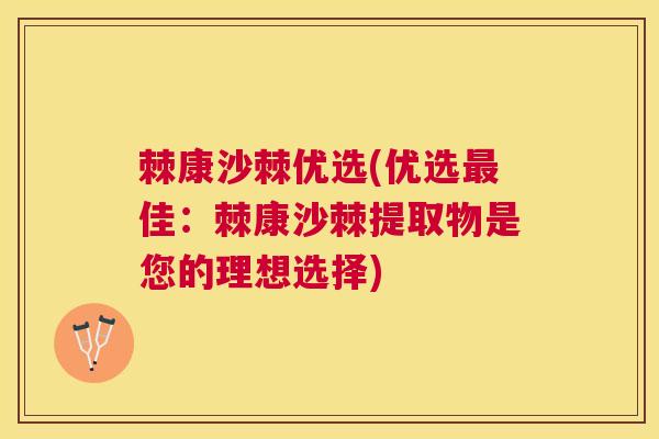 棘康沙棘优选(优选最佳：棘康沙棘提取物是您的理想选择)