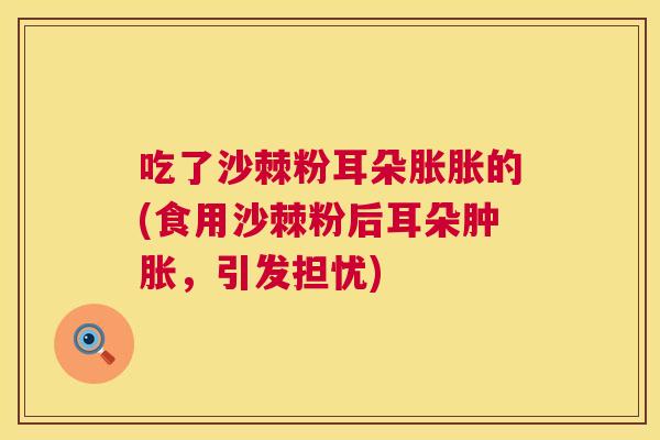 吃了沙棘粉耳朵胀胀的(食用沙棘粉后耳朵肿胀，引发担忧)