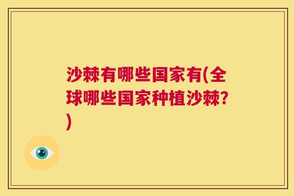 沙棘有哪些国家有(全球哪些国家种植沙棘？)
