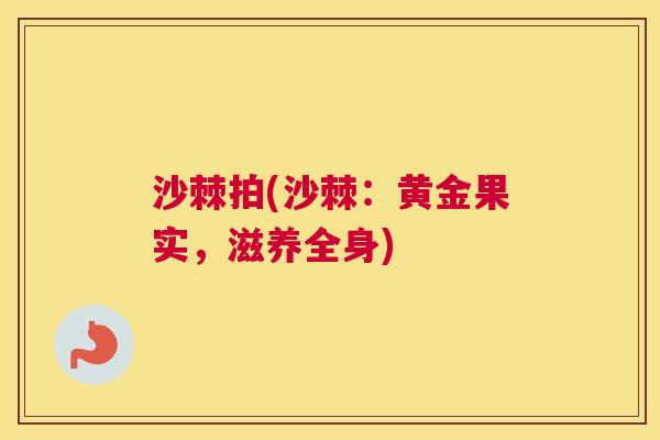 沙棘拍(沙棘：黄金果实，滋养全身)