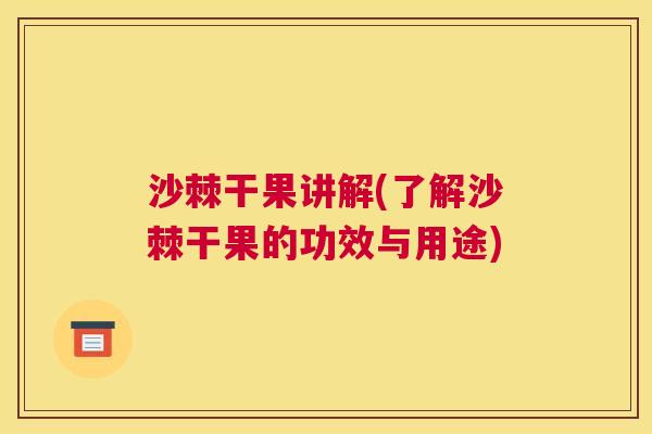 沙棘干果讲解(了解沙棘干果的功效与用途)