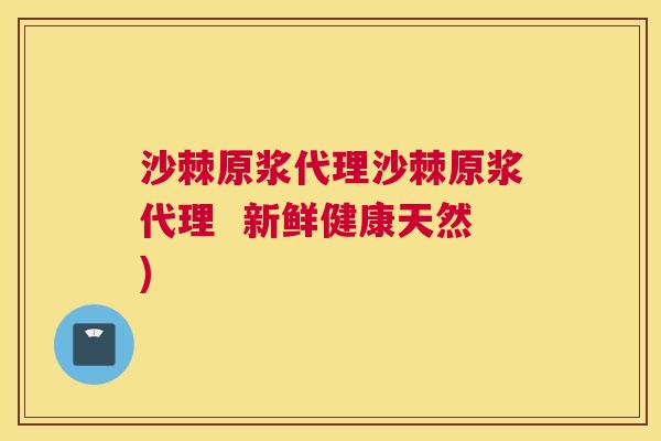 沙棘原浆代理沙棘原浆代理  新鲜健康天然)
