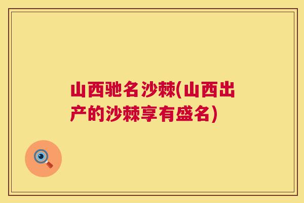 山西驰名沙棘(山西出产的沙棘享有盛名)