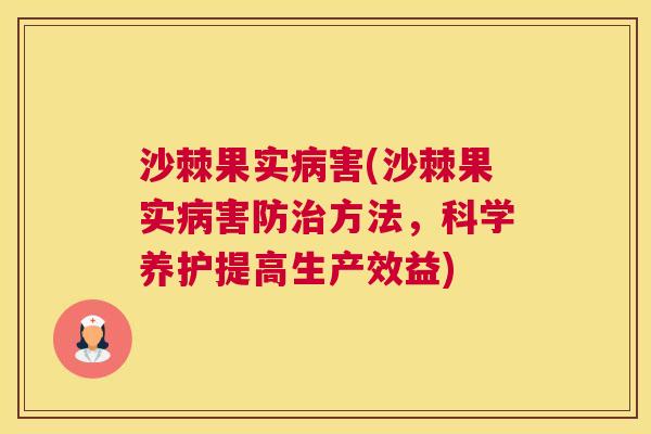 沙棘果实病害(沙棘果实病害防治方法，科学养护提高生产效益)