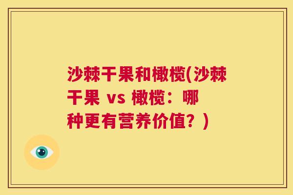 沙棘干果和橄榄(沙棘干果 vs 橄榄：哪种更有营养价值？)