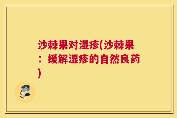 沙棘果对湿疹(沙棘果：缓解湿疹的自然良药)
