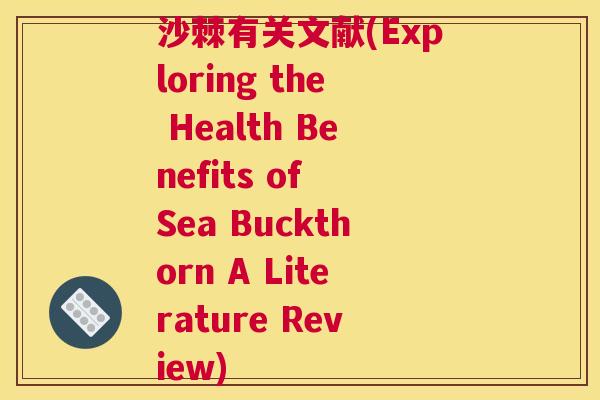沙棘有关文献(Exploring the Health Benefits of Sea Buckthorn A Literature Review)