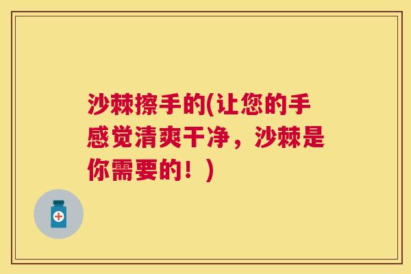 沙棘擦手的(让您的手感觉清爽干净，沙棘是你需要的！)