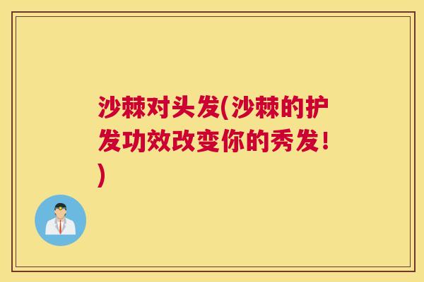 沙棘对头发(沙棘的护发功效改变你的秀发！)