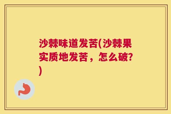 沙棘味道发苦(沙棘果实质地发苦，怎么破？)