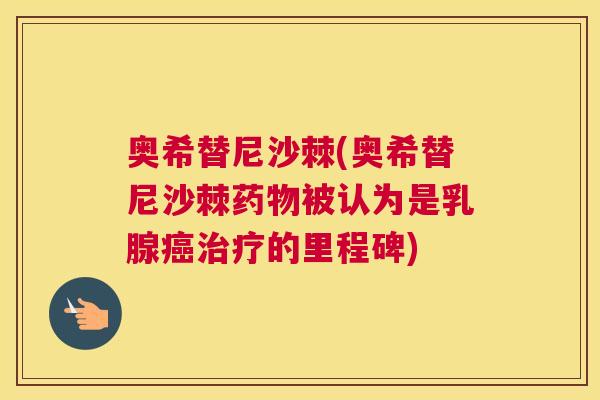 奥希替尼沙棘(奥希替尼沙棘药物被认为是乳腺癌治疗的里程碑)