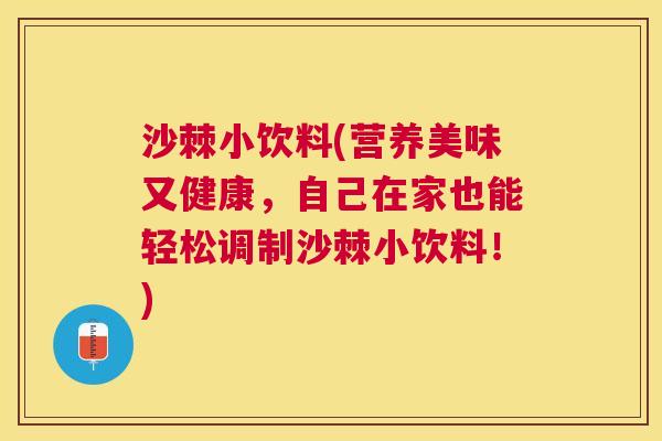 沙棘小饮料(营养美味又健康，自己在家也能轻松调制沙棘小饮料！)