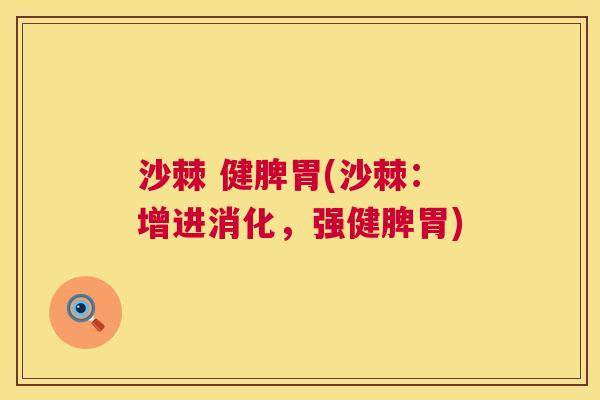 沙棘 健脾胃(沙棘：增进消化，强健脾胃)
