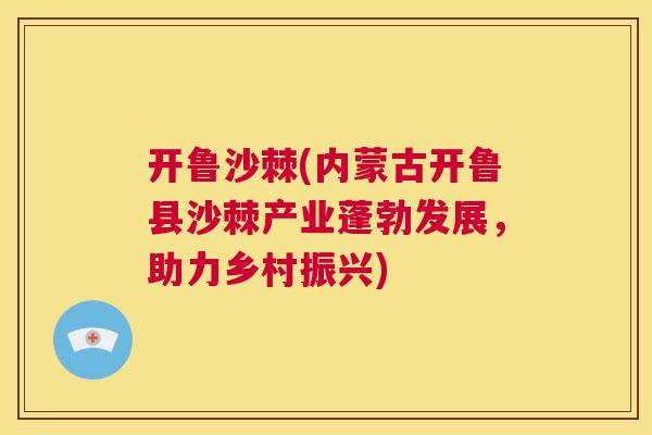 开鲁沙棘(内蒙古开鲁县沙棘产业蓬勃发展，助力乡村振兴)