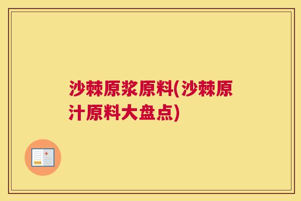 沙棘原浆原料(沙棘原汁原料大盘点)