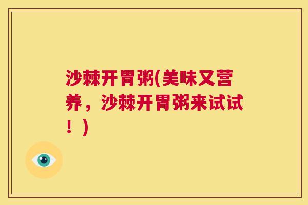 沙棘开胃粥(美味又营养，沙棘开胃粥来试试！)