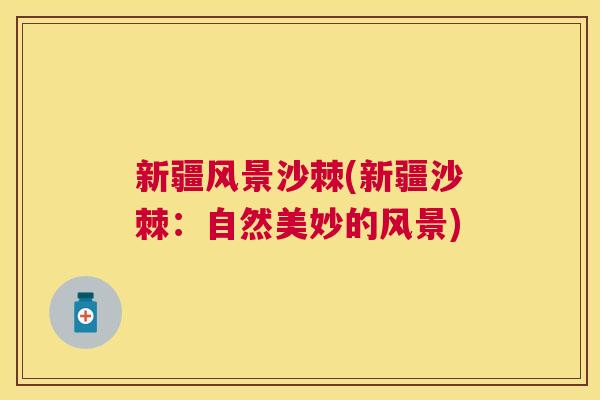 新疆风景沙棘(新疆沙棘：自然美妙的风景)