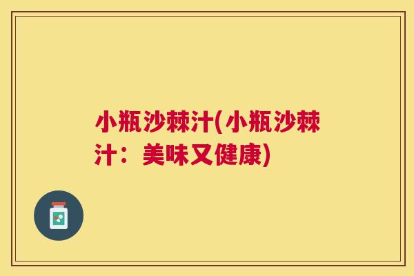 小瓶沙棘汁(小瓶沙棘汁：美味又健康)
