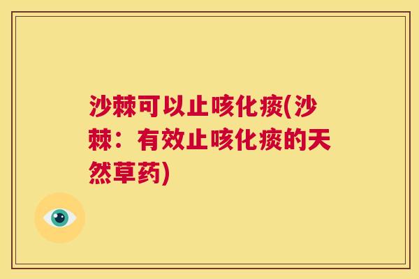 沙棘可以止咳化痰(沙棘：有效止咳化痰的天然草药)