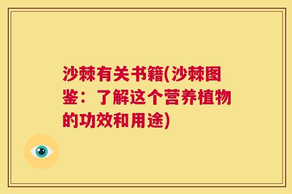 沙棘有关书籍(沙棘图鉴：了解这个营养植物的功效和用途)