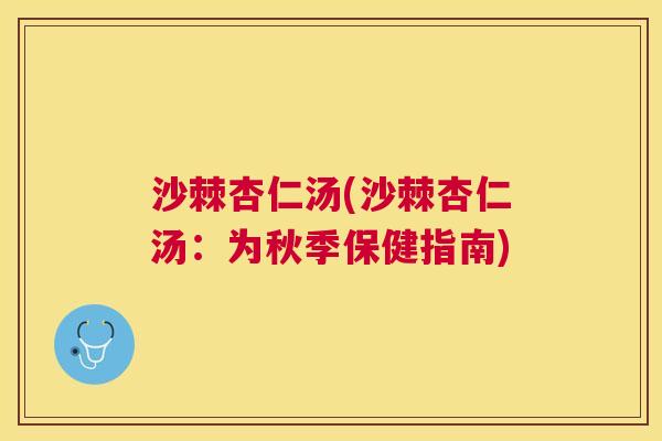 沙棘杏仁汤(沙棘杏仁汤：为秋季保健指南)