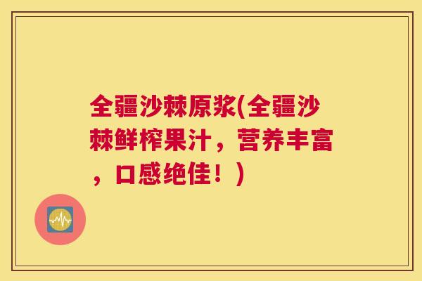 全疆沙棘原浆(全疆沙棘鲜榨果汁，营养丰富，口感绝佳！)