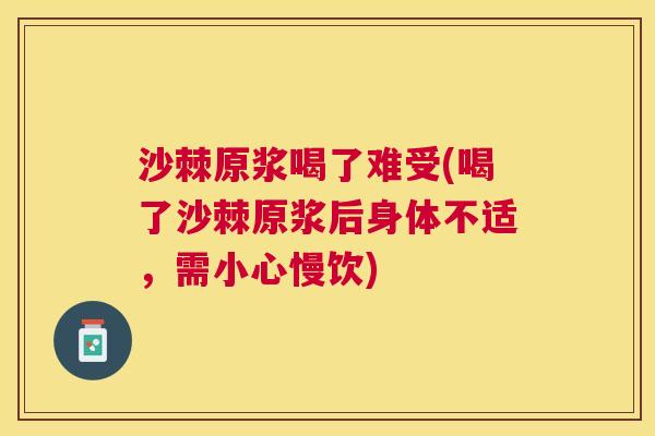 沙棘原浆喝了难受(喝了沙棘原浆后身体不适，需小心慢饮)