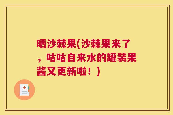 晒沙棘果(沙棘果来了，咕咕自来水的罐装果酱又更新啦！)