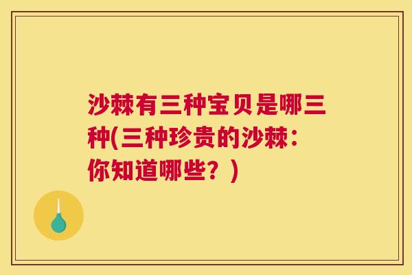 沙棘有三种宝贝是哪三种(三种珍贵的沙棘：你知道哪些？)