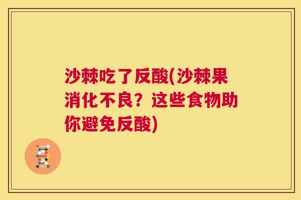沙棘吃了反酸(沙棘果消化不良？这些食物助你避免反酸)