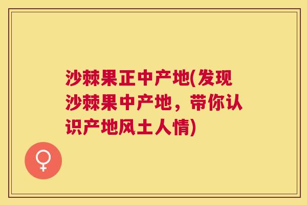 沙棘果正中产地(发现沙棘果中产地，带你认识产地风土人情)