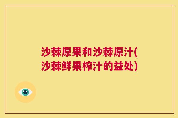沙棘原果和沙棘原汁(沙棘鲜果榨汁的益处)