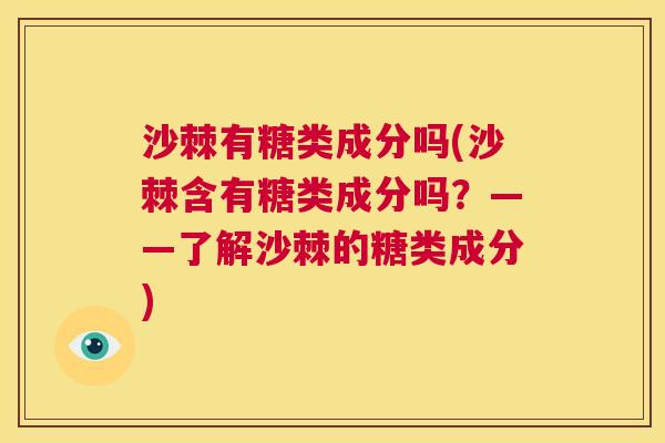 沙棘有糖类成分吗(沙棘含有糖类成分吗?——了解沙棘的糖类成分) 沙棘有糖类成分吗(沙棘含有糖类成分吗?——了解沙棘的糖类成分)