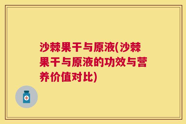 沙棘果干与原液(沙棘果干与原液的功效与营养价值对比)