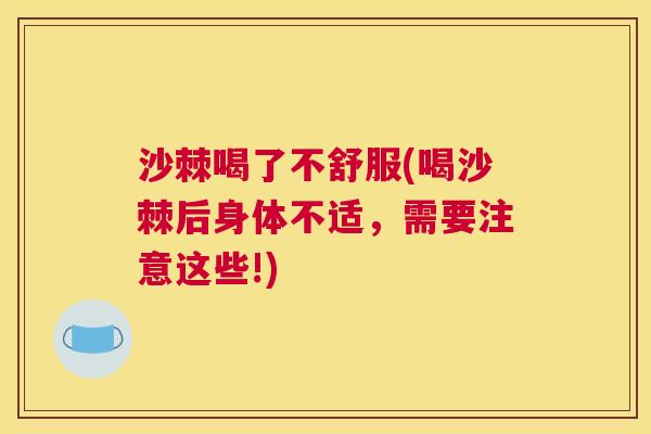 沙棘喝了不舒服(喝沙棘后身体不适，需要注意这些!)