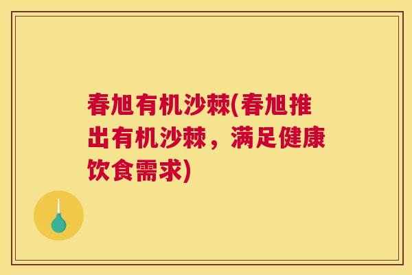 春旭有机沙棘(春旭推出有机沙棘，满足健康饮食需求)